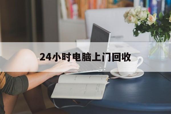 怒江最新24小时电脑上门回收方法分析(最方便真实的怒江免费上门回收电脑方法)