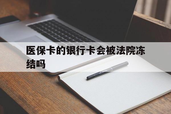 怒江最新医保卡的银行卡会被法院冻结吗方法分析(最方便真实的怒江医保卡的钱会冻结吗方法)