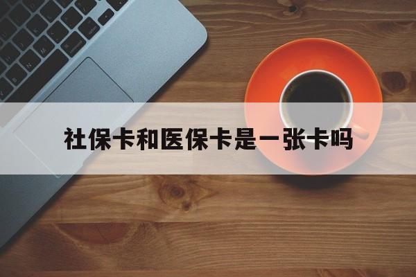 怒江最新社保卡和医保卡是一张卡吗方法分析(最方便真实的怒江广州社保卡和医保卡是一张卡吗方法)