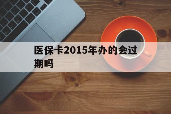 怒江最新医保卡2015年办的会过期吗方法分析(最方便真实的怒江2013年医保卡方法)