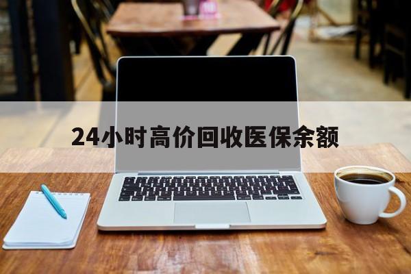 怒江最新24小时高价回收医保余额方法分析(最方便真实的怒江24小时高价回收医保余额是真的吗方法)