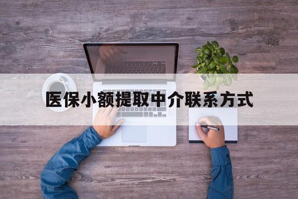 怒江最新医保小额提取中介联系方式方法分析(最方便真实的怒江医保提现渠道方法)