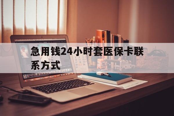 怒江最新急用钱24小时套医保卡联系方式方法分析(最方便真实的怒江联系方式网上雇人办事方法)