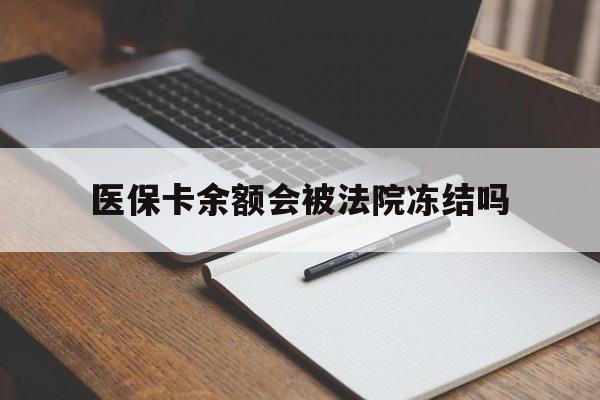 怒江最新医保卡余额会被法院冻结吗方法分析(最方便真实的怒江医保卡的钱能被执行吗方法)