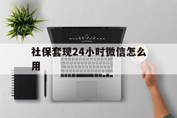 怒江最新社保套现24小时微信怎么用方法分析(最方便真实的怒江社保卡套现有什么办法微信方法)