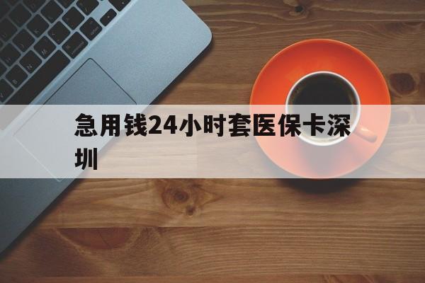 怒江最新急用钱24小时套医保卡深圳方法分析(最方便真实的怒江24小时套医保卡联系方式方法)