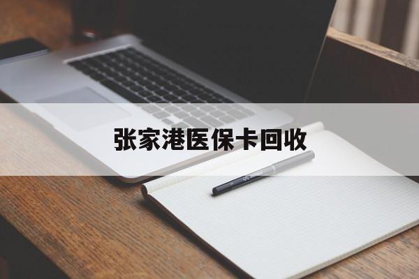 怒江最新张家港医保卡回收方法分析(最方便真实的怒江张家港市医保卡方法)