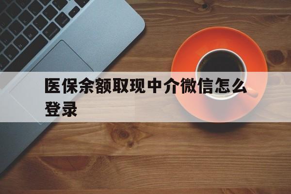 怒江最新医保余额取现中介微信怎么登录方法分析(最方便真实的怒江医保余额线上提取方法)