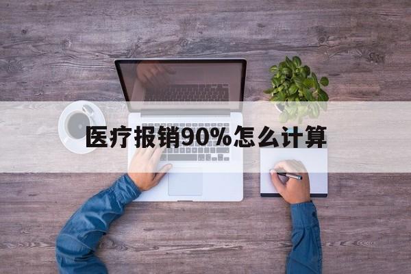 怒江最新医疗报销90%怎么计算方法分析(最方便真实的怒江医保报销90%是什么意思方法)