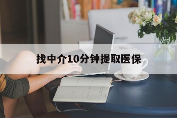 怒江最新找中介10分钟提取医保方法分析(最方便真实的怒江找中介10分钟提取医保宁波可以吗方法)