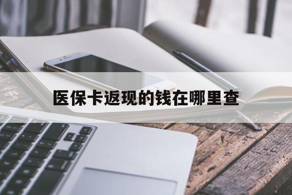 怒江最新医保卡返现的钱在哪里查方法分析(最方便真实的怒江医保卡返现的钱怎么查方法)