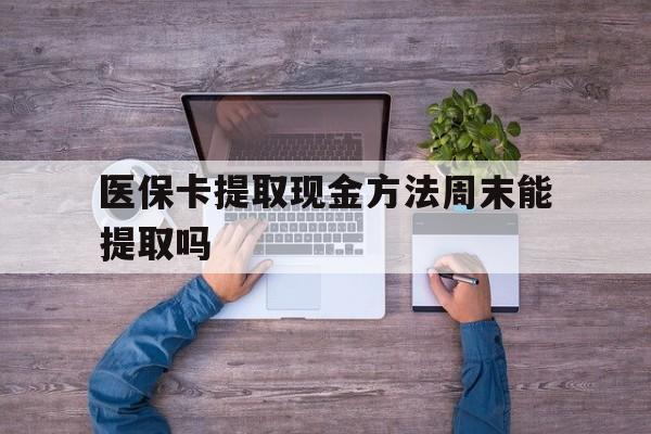 怒江最新医保卡提取现金方法周末能提取吗方法分析(最方便真实的怒江医保卡提取现金方法周末能提取吗安全吗方法)